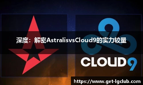 深度：解密AstralisvsCloud9的实力较量