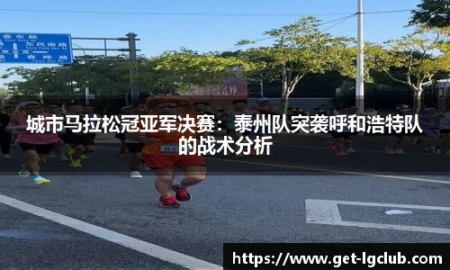 城市马拉松冠亚军决赛：泰州队突袭呼和浩特队的战术分析