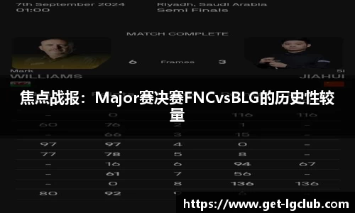 焦点战报：Major赛决赛FNCvsBLG的历史性较量